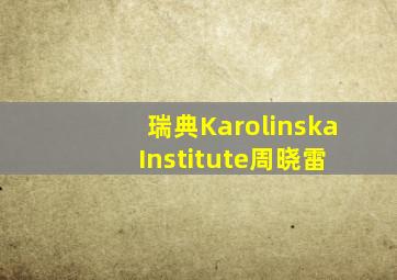 瑞典Karolinska Institute周晓雷